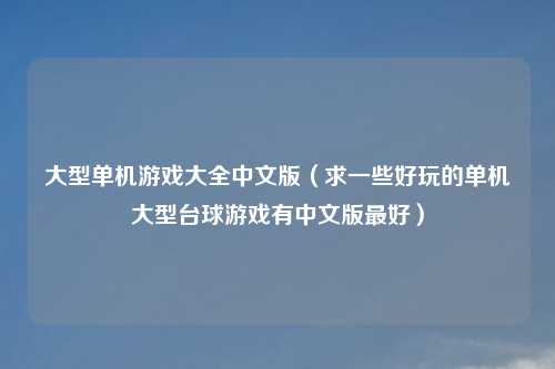大型单机游戏大全中文版（求一些好玩的单机大型台球游戏有中文版最好）