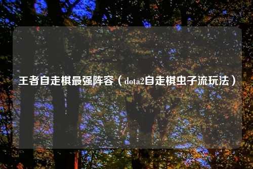王者自走棋最强阵容（dota2自走棋虫子流玩法）