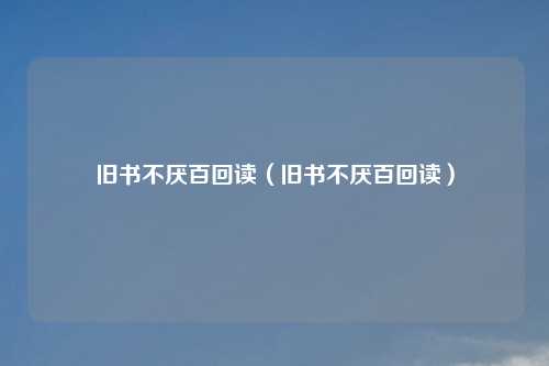 旧书不厌百回读（旧书不厌百回读）