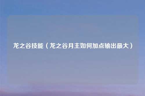 龙之谷技能（龙之谷月主如何加点输出最大）