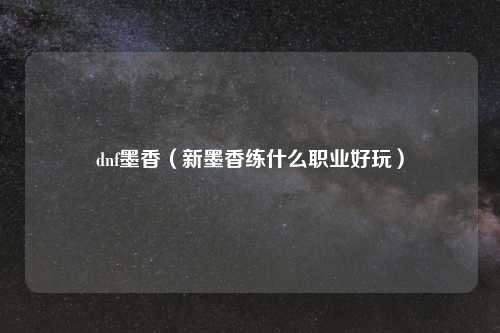 dnf墨香（新墨香练什么职业好玩）