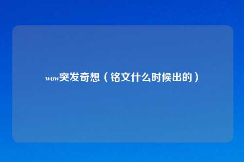 wow突发奇想（铭文什么时候出的）