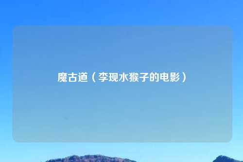 魔古道（李现水猴子的电影）