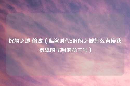 沉船之城 修改（海盗时代2沉船之城怎么直接获得鬼船飞翔的荷兰号）
