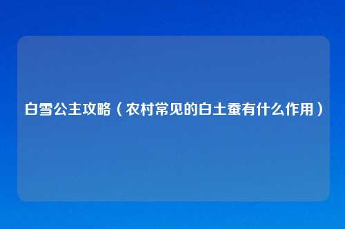白雪公主攻略（农村常见的白土蚕有什么作用）
