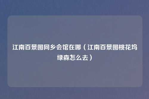 江南百景图同乡会馆在哪（江南百景图桃花坞绿森怎么去）