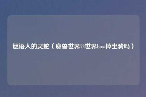 谜语人的灵蛇（魔兽世界72世界boss掉坐骑吗）