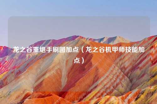 龙之谷重炮手刷图加点（龙之谷机甲师技能加点）