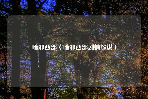 暗邪西部（暗邪西部剧情解说）