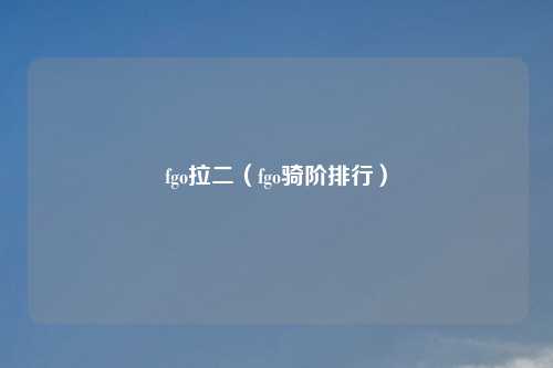 fgo拉二（fgo骑阶排行）