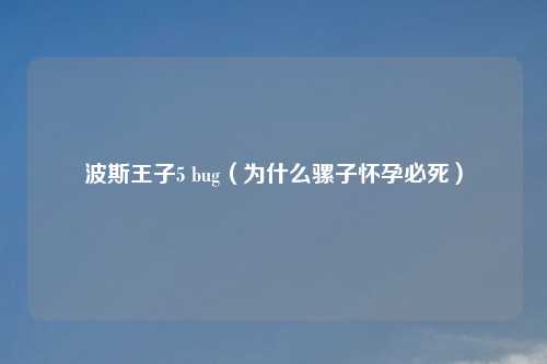 波斯王子5 bug（为什么骡子怀孕必死）