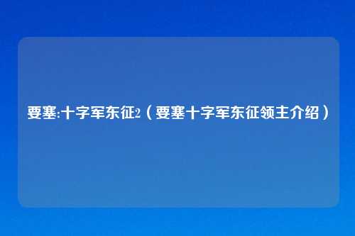 要塞:十字军东征2（要塞十字军东征领主介绍）