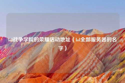 lol战争学院的荣耀活动地址（lol全部服务器的名字）