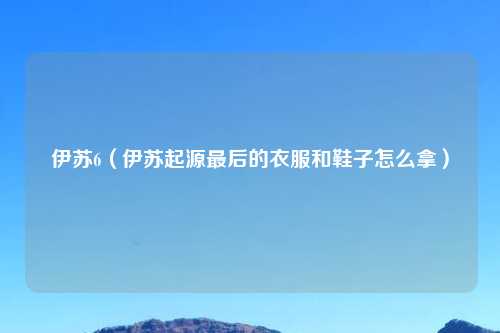 伊苏6（伊苏起源最后的衣服和鞋子怎么拿）