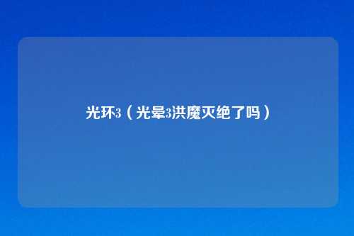 光环3（光晕3洪魔灭绝了吗）