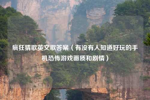 疯狂猜歌英文歌答案（有没有人知道好玩的手机恐怖游戏画质和剧情）