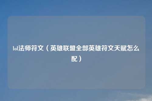 lol法师符文（英雄联盟全部英雄符文天赋怎么配）