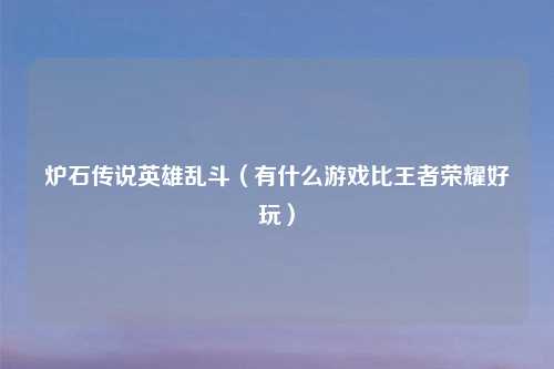 炉石传说英雄乱斗（有什么游戏比王者荣耀好玩）