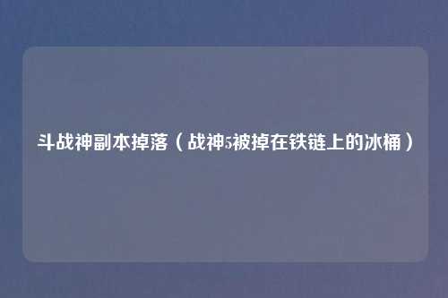 斗战神副本掉落（战神5被掉在铁链上的冰桶）