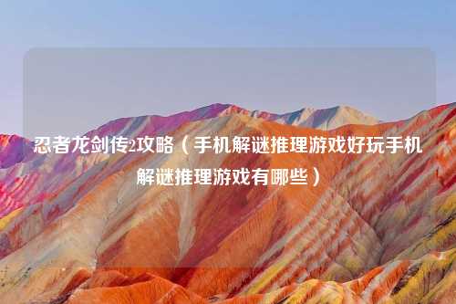 忍者龙剑传2攻略（手机解谜推理游戏好玩手机解谜推理游戏有哪些）