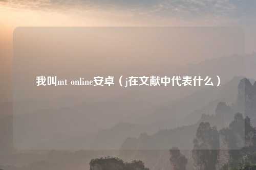 我叫mt online安卓（j在文献中代表什么）