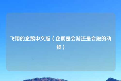 飞翔的企鹅中文版（企鹅是会游还是会跑的动物）