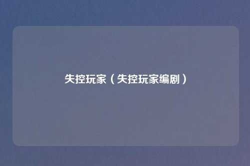 失控玩家（失控玩家编剧）