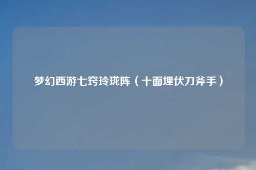 梦幻西游七窍玲珑阵（十面埋伏刀斧手）