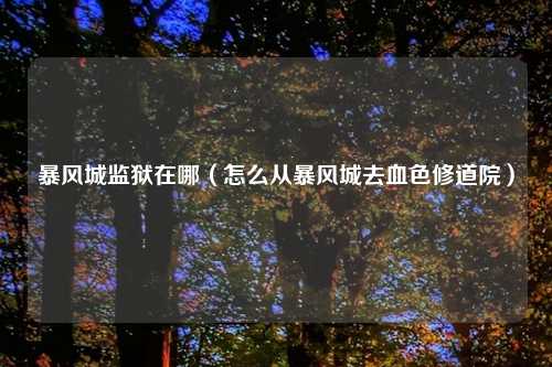 暴风城监狱在哪（怎么从暴风城去血色修道院）