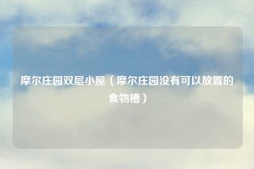 摩尔庄园双层小屋（摩尔庄园没有可以放置的食物槽）