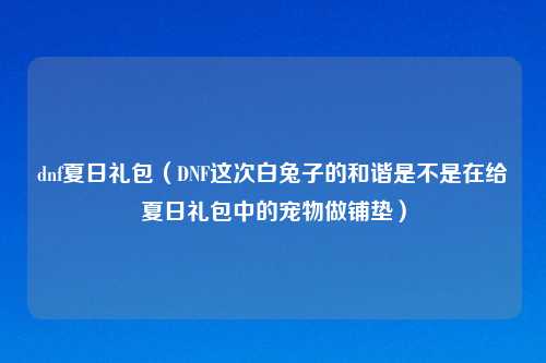 dnf夏日礼包（DNF这次白兔子的和谐是不是在给夏日礼包中的宠物做铺垫）