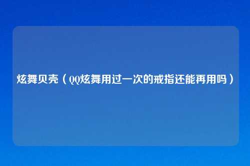 炫舞贝壳（QQ炫舞用过一次的戒指还能再用吗）