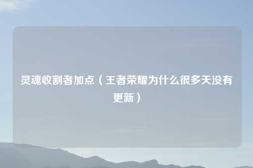 灵魂收割者加点（王者荣耀为什么很多天没有更新）