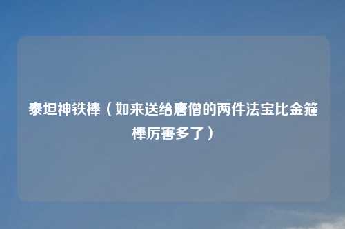 泰坦神铁棒（如来送给唐僧的两件法宝比金箍棒厉害多了）