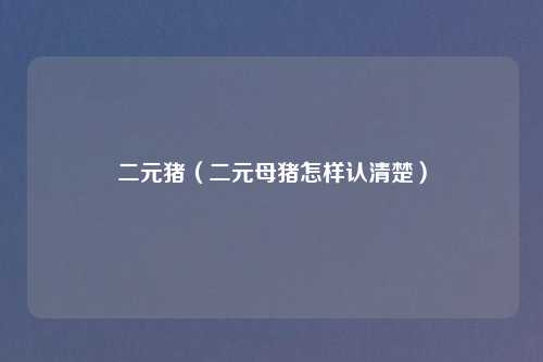 二元猪（二元母猪怎样认清楚）