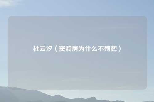 杜云汐（窦漪房为什么不殉葬）