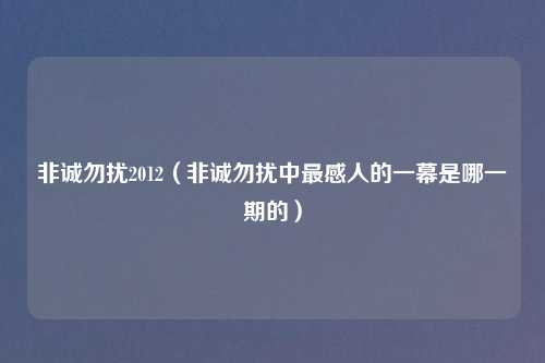 非诚勿扰2012（非诚勿扰中最感人的一幕是哪一期的）
