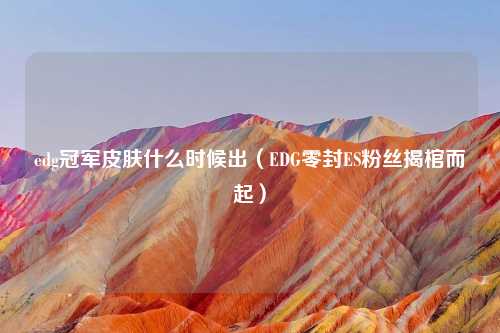 edg冠军皮肤什么时候出（EDG零封ES粉丝揭棺而起）