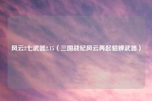 风云2七武器2.15（三国战纪风云再起貂蝉武器）