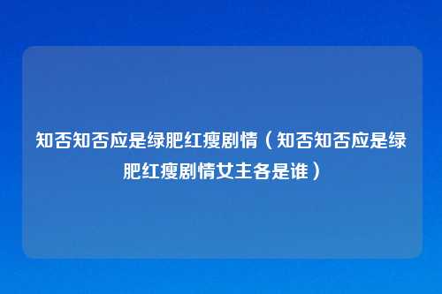 知否知否应是绿肥红瘦剧情（知否知否应是绿肥红瘦剧情女主各是谁）