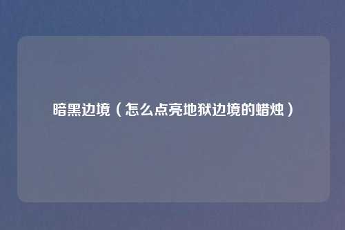 暗黑边境（怎么点亮地狱边境的蜡烛）
