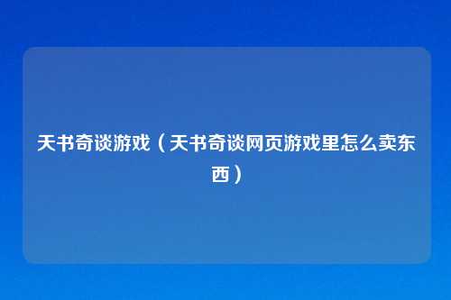 天书奇谈游戏（天书奇谈网页游戏里怎么卖东西）