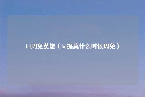 lol周免英雄（lol提莫什么时候周免）