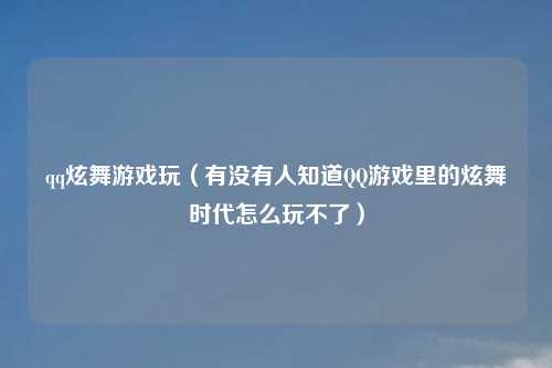 qq炫舞游戏玩（有没有人知道QQ游戏里的炫舞时代怎么玩不了）