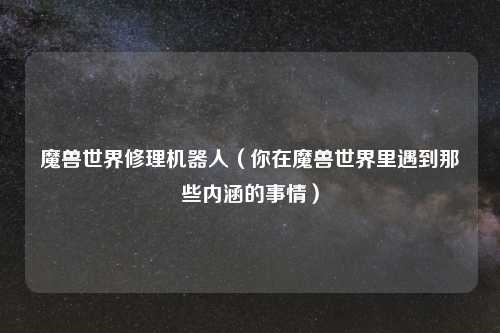 魔兽世界修理机器人（你在魔兽世界里遇到那些内涵的事情）