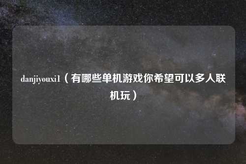 danjiyouxi1（有哪些单机游戏你希望可以多人联机玩）