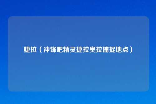 婕拉（冲锋吧精灵捷拉奥拉捕捉地点）