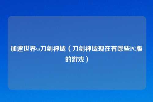 加速世界vs刀剑神域（刀剑神域现在有哪些PC版的游戏）
