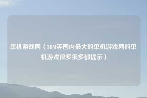 单机游戏网（3DM等国内最大的单机游戏网的单机游戏很多很多都提示）