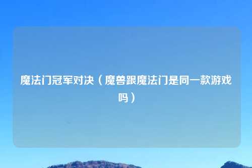 魔法门冠军对决（魔兽跟魔法门是同一款游戏吗）